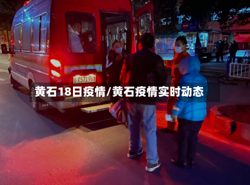 黄石18日疫情/黄石疫情实时动态-第3张图片