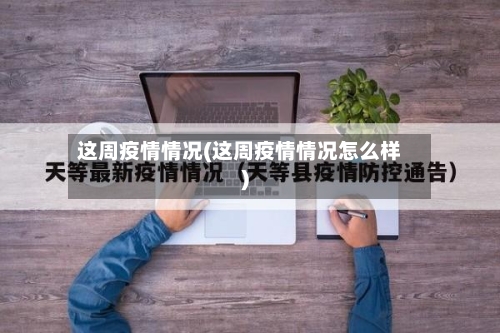 这周疫情情况(这周疫情情况怎么样)-第2张图片