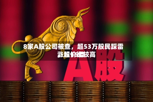 8家A股公司被查，超53万股民踩雷，股价比较高涨超16倍