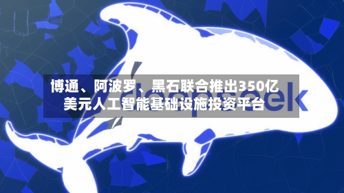 博通、阿波罗、黑石联合推出350亿美元人工智能基础设施投资平台-第2张图片