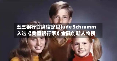 五三银行首席信息官Jude Schramm入选《美国银行家》金融创新人物榜