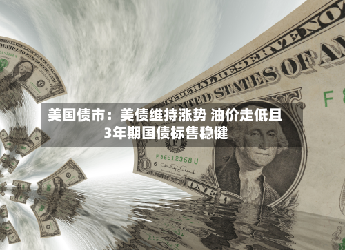美国债市：美债维持涨势 油价走低且3年期国债标售稳健