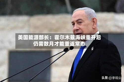 美国能源部长：霍尔木兹海峡重开后仍需数月才能重返常态-第2张图片