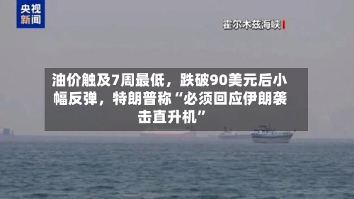 油价触及7周最低，跌破90美元后小幅反弹，特朗普称“必须回应伊朗袭击直升机”