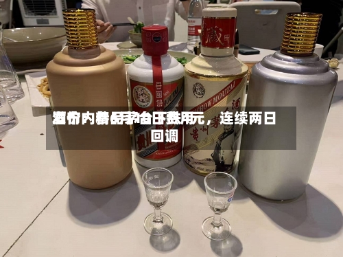 酒价内参6月10日费用发布：精品茅台下跌4元	，连续两日回调-第3张图片