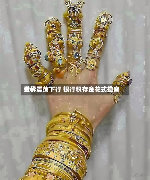 世界金价震荡下行 银行积存金花式揽客