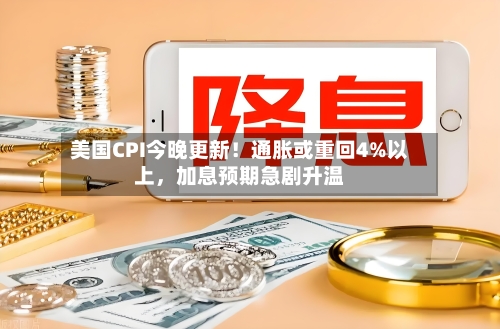 美国CPI今晚更新！通胀或重回4%以上，加息预期急剧升温-第2张图片