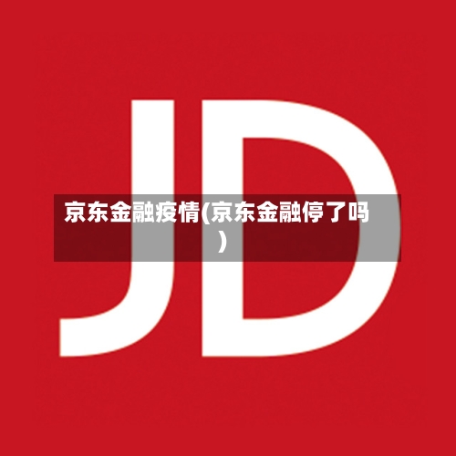 京东金融疫情(京东金融停了吗)-第2张图片