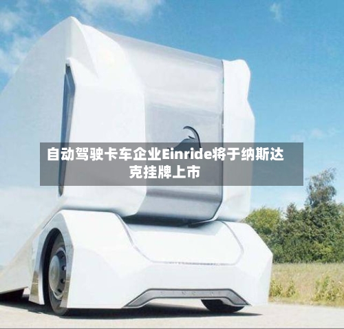 自动驾驶卡车企业Einride将于纳斯达克挂牌上市-第3张图片