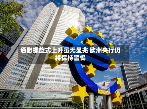通胀螺旋式上升虽无显兆 欧洲央行仍将保持警惕-第3张图片