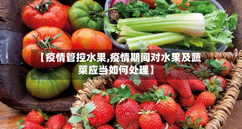 【疫情管控水果,疫情期间对水果及蔬菜应当如何处理】-第3张图片