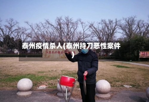 泰州疫情杀人(泰州持刀恶性案件)