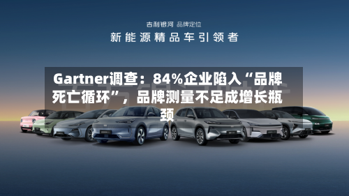 Gartner调查：84%企业陷入“品牌死亡循环	”，品牌测量不足成增长瓶颈-第3张图片