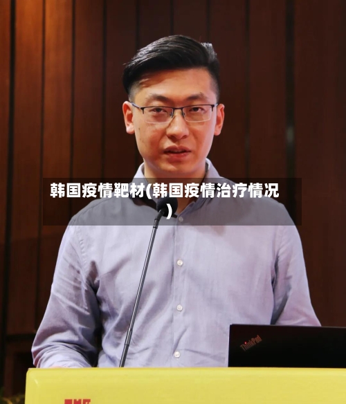 韩国疫情靶材(韩国疫情治疗情况)