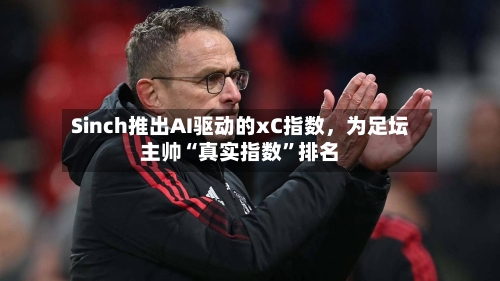 Sinch推出AI驱动的xC指数，为足坛主帅“真实指数”排名-第2张图片