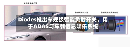 Diodes推出车规级智能负载开关	，用于ADAS与车载信息娱乐系统-第2张图片