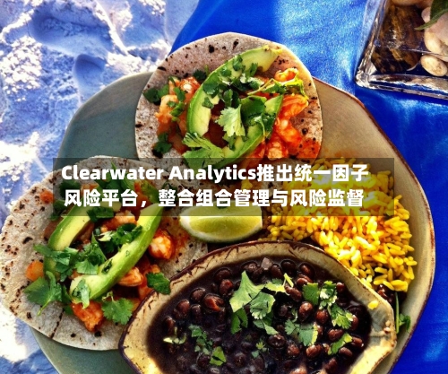 Clearwater Analytics推出统一因子风险平台，整合组合管理与风险监督-第2张图片