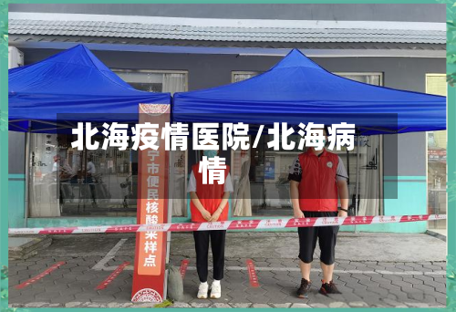 北海疫情医院/北海病情-第2张图片