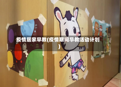 疫情居家早教(疫情期间早教活动计划)