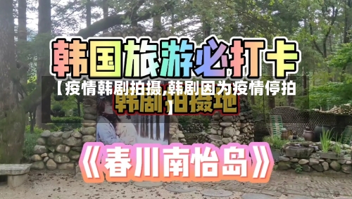 【疫情韩剧拍摄,韩剧因为疫情停拍】