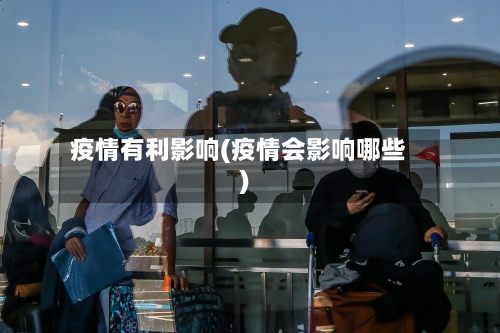 疫情有利影响(疫情会影响哪些)