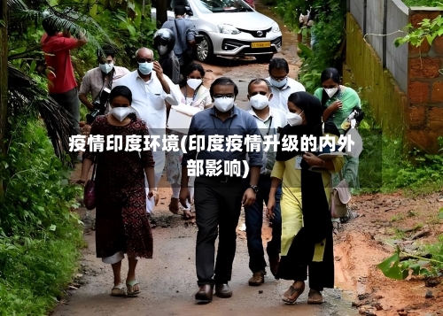 疫情印度环境(印度疫情升级的内外部影响)-第2张图片