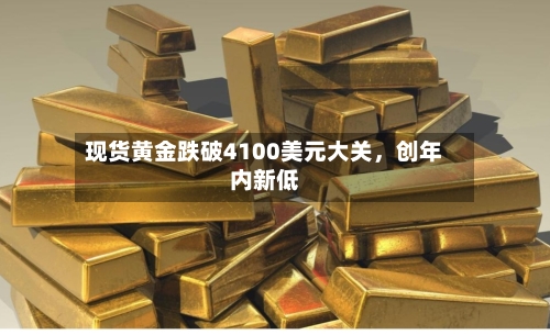 现货黄金跌破4100美元大关，创年内新低-第2张图片