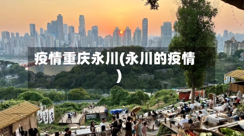 疫情重庆永川(永川的疫情)-第2张图片