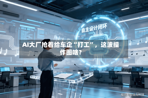 AI大厂抢着给车企“打工”	，这波操作图啥？-第3张图片