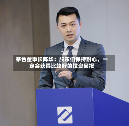 茅台董事长陈华：股东们保持耐心，一定会获得比较好的投资回报