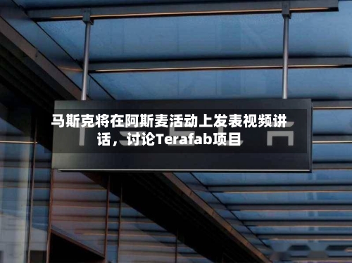 马斯克将在阿斯麦活动上发表视频讲话，讨论Terafab项目-第3张图片