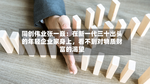 同创伟业张一巍：在新一代三十出头的年轻企业家身上	，看不到对物质财富的渴望-第2张图片
