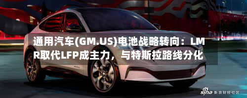 通用汽车(GM.US)电池战略转向：LMR取代LFP成主力	，与特斯拉路线分化-第2张图片