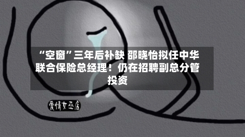 “空窗”三年后补缺 邵晓怡拟任中华联合保险总经理！仍在招聘副总分管投资-第2张图片