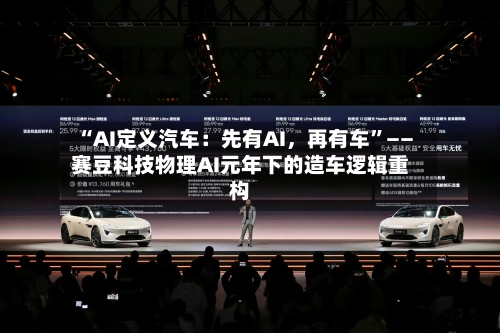 “AI定义汽车：先有AI，再有车”——赛豆科技物理AI元年下的造车逻辑重构