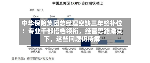 中华保险集团总经理空缺三年终补位！专业干部搭档领衔	，经营思路激变下，这些问题仍待解-第2张图片