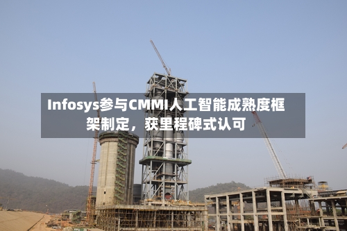Infosys参与CMMI人工智能成熟度框架制定，获里程碑式认可-第3张图片