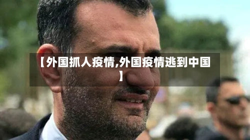 【外国抓人疫情,外国疫情逃到中国】