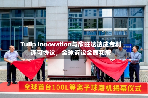 Tulip Innovation与欣旺达达成专利许可协议，全球诉讼全面和解-第2张图片