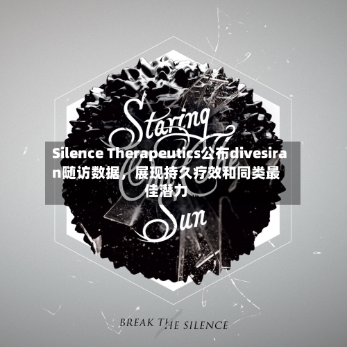 Silence Therapeutics公布divesiran随访数据	，展现持久疗效和同类最佳潜力-第2张图片