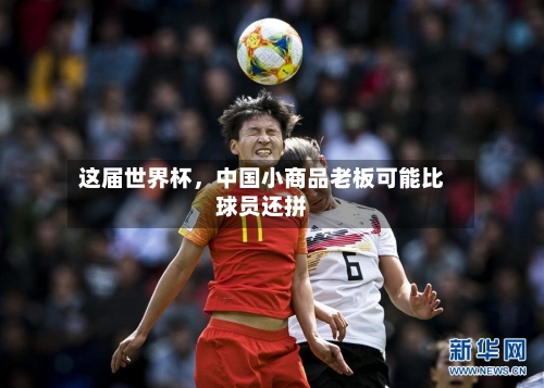 这届世界杯，中国小商品老板可能比球员还拼-第2张图片