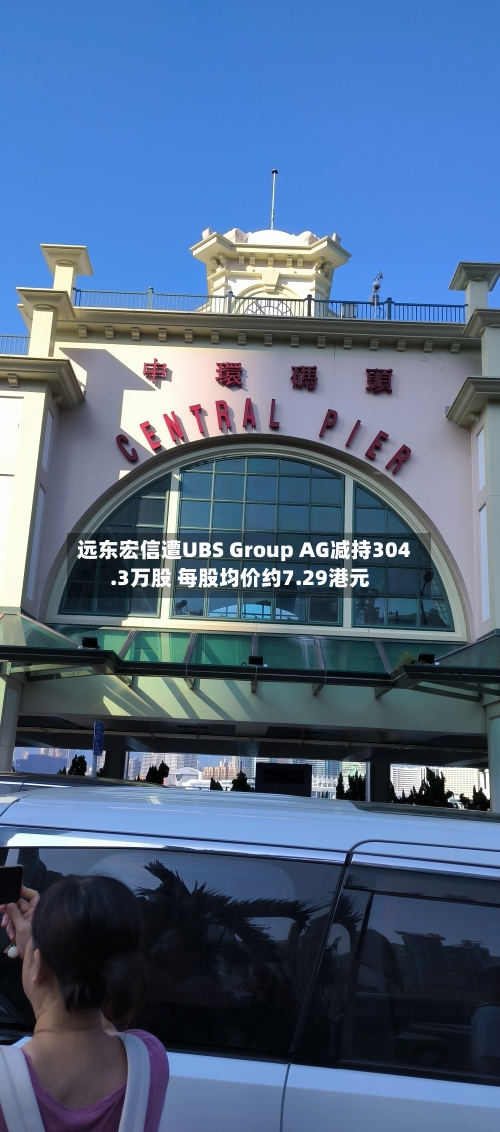 远东宏信遭UBS Group AG减持304.3万股 每股均价约7.29港元