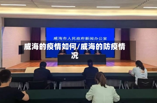 威海的疫情如何/威海的防疫情况-第2张图片
