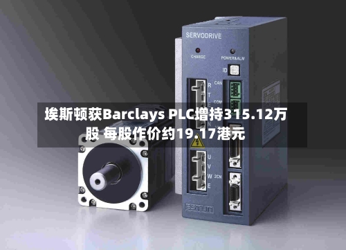 埃斯顿获Barclays PLC增持315.12万股 每股作价约19.17港元-第2张图片