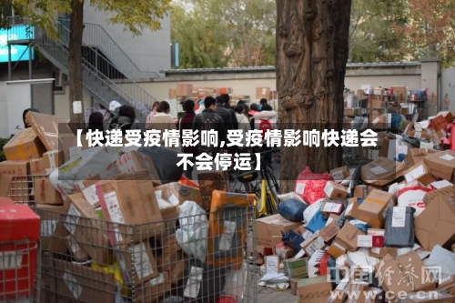 【快递受疫情影响,受疫情影响快递会不会停运】