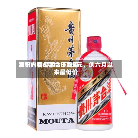 酒价内参6月12日费用发布：精品茅台下跌3元	，创六月以来最低价-第2张图片
