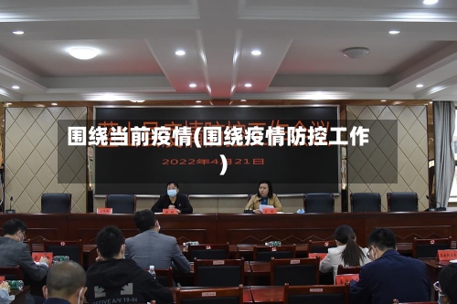 围绕当前疫情(围绕疫情防控工作)