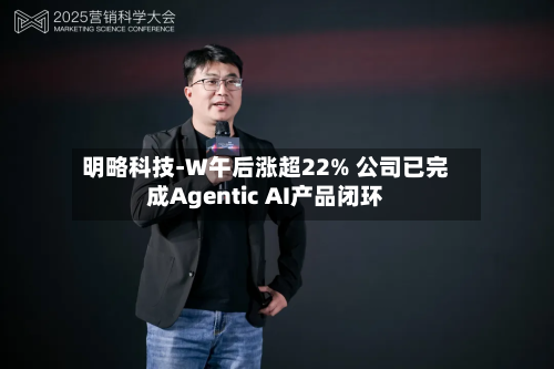明略科技-W午后涨超22% 公司已完成Agentic AI产品闭环-第2张图片