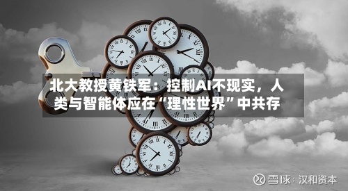 北大教授黄铁军：控制AI不现实	，人类与智能体应在“理性世界”中共存-第2张图片