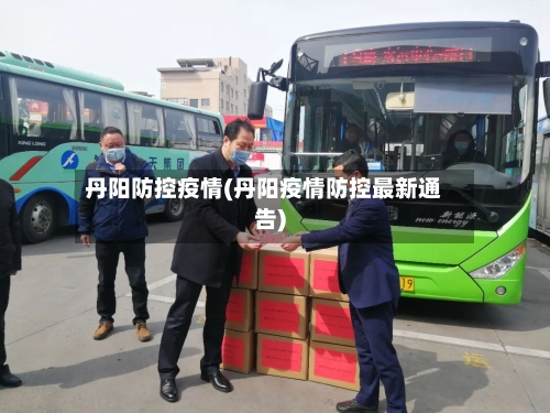 丹阳防控疫情(丹阳疫情防控最新通告)-第2张图片